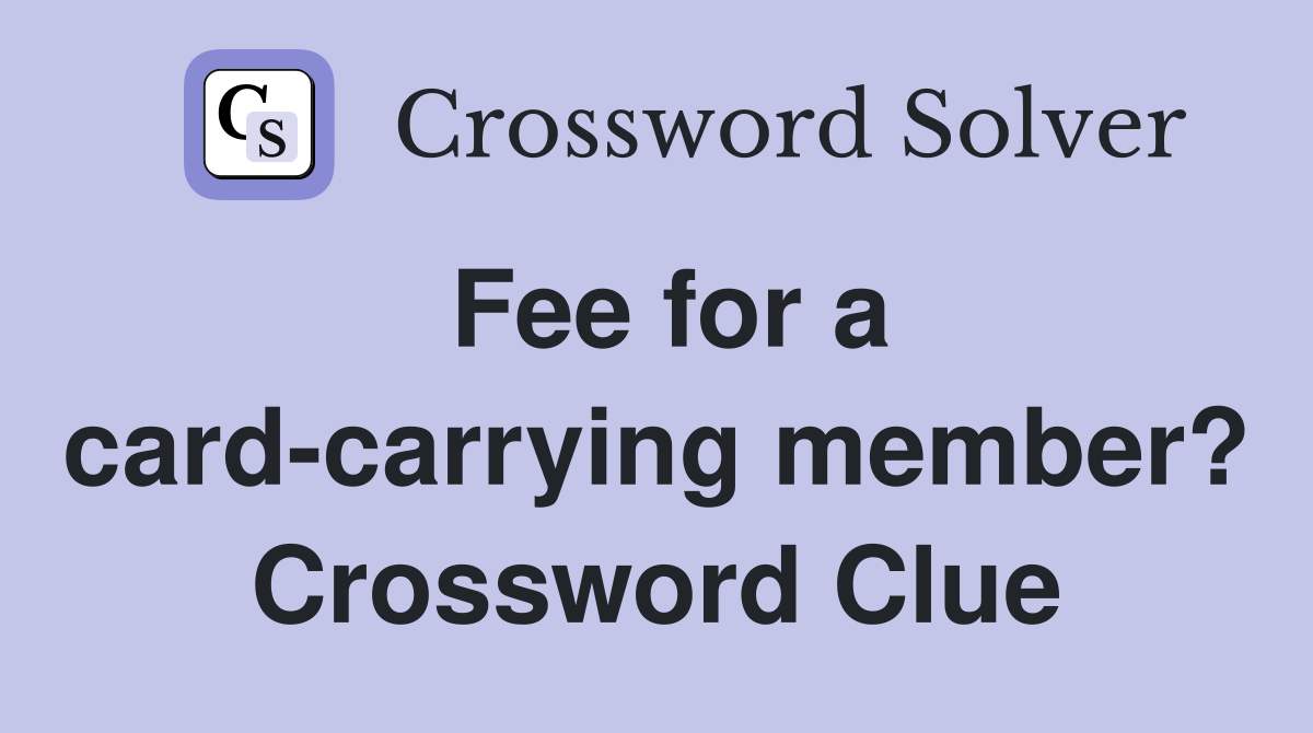 Fee for a cardcarrying member? Crossword Clue Answers Crossword Solver